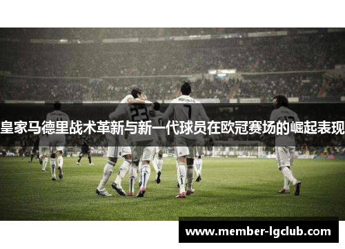 皇家马德里战术革新与新一代球员在欧冠赛场的崛起表现