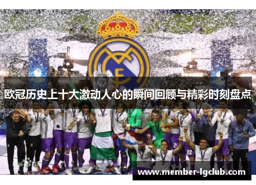 欧冠历史上十大激动人心的瞬间回顾与精彩时刻盘点