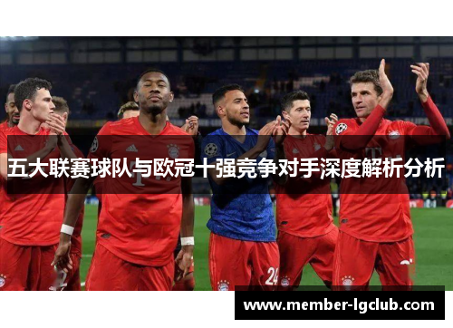 五大联赛球队与欧冠十强竞争对手深度解析分析