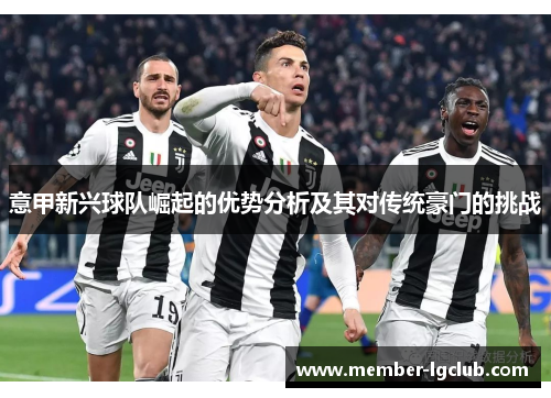 意甲新兴球队崛起的优势分析及其对传统豪门的挑战