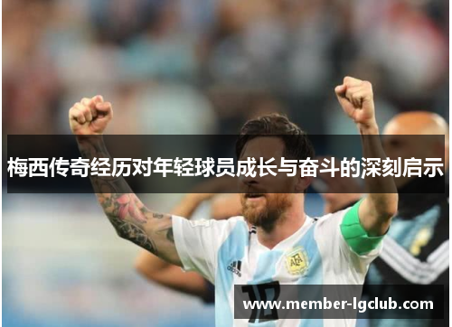 梅西传奇经历对年轻球员成长与奋斗的深刻启示