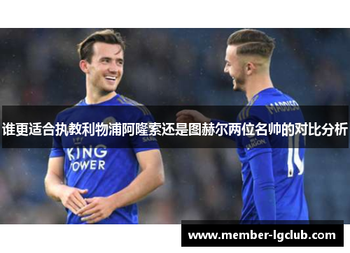 谁更适合执教利物浦阿隆索还是图赫尔两位名帅的对比分析