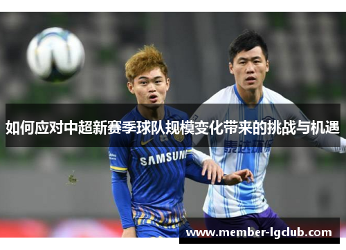 如何应对中超新赛季球队规模变化带来的挑战与机遇