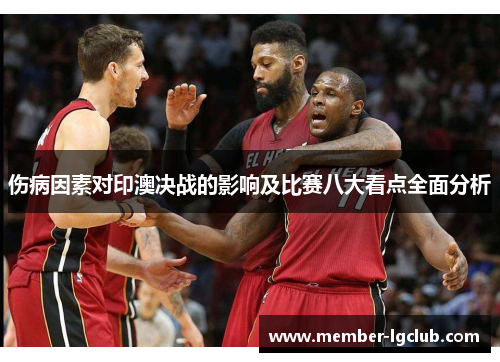 伤病因素对印澳决战的影响及比赛八大看点全面分析