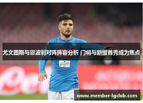 尤文图斯与恩波利对阵阵容分析 门将与新援首秀成为焦点