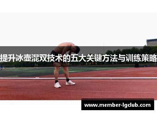 提升冰壶混双技术的五大关键方法与训练策略
