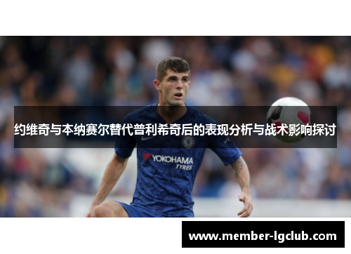 约维奇与本纳赛尔替代普利希奇后的表现分析与战术影响探讨