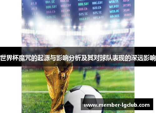 世界杯魔咒的起源与影响分析及其对球队表现的深远影响