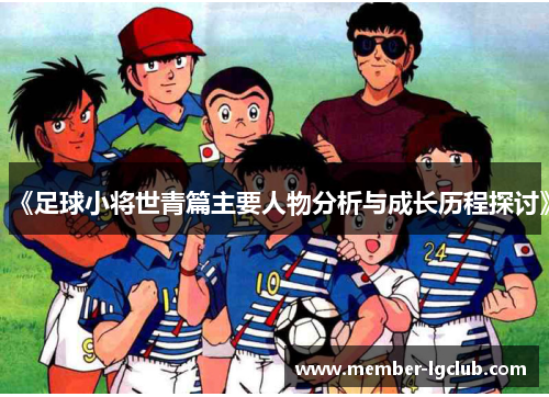 《足球小将世青篇主要人物分析与成长历程探讨》