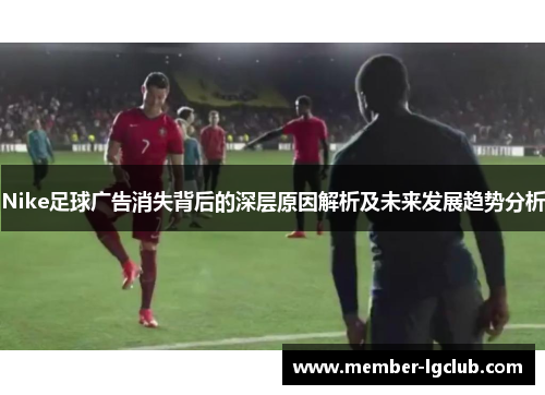 Nike足球广告消失背后的深层原因解析及未来发展趋势分析