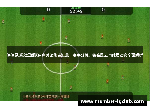 偶偶足球论坛活跃用户讨论焦点汇总：赛事分析、转会风云与球员动态全面解析