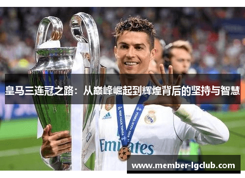 皇马三连冠之路：从巅峰崛起到辉煌背后的坚持与智慧