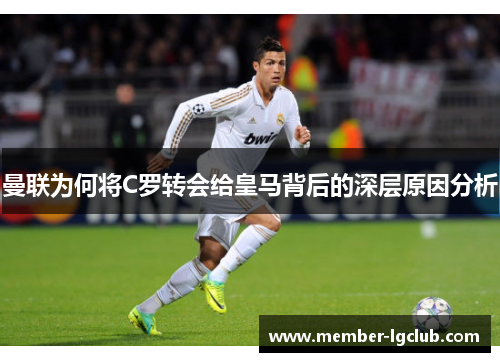 曼联为何将C罗转会给皇马背后的深层原因分析