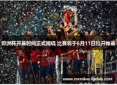 欧洲杯开幕时间正式揭晓 比赛将于6月11日拉开帷幕