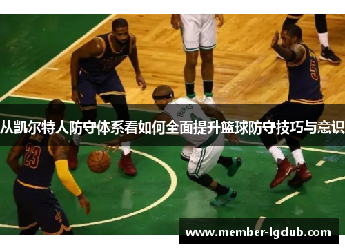 从凯尔特人防守体系看如何全面提升篮球防守技巧与意识