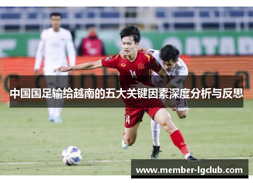 中国国足输给越南的五大关键因素深度分析与反思 中国国足输给越南的五大关键因素深度分析与反思