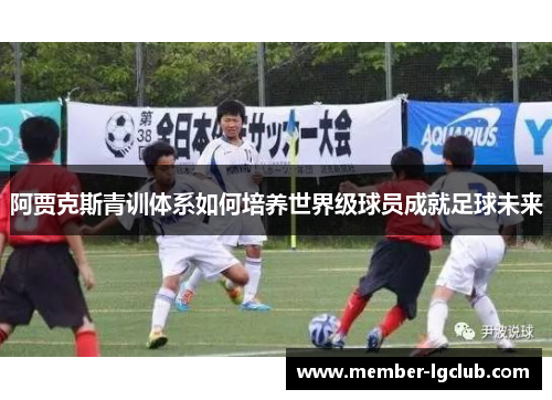 阿贾克斯青训体系如何培养世界级球员成就足球未来