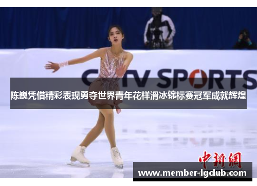 陈巍凭借精彩表现勇夺世界青年花样滑冰锦标赛冠军成就辉煌