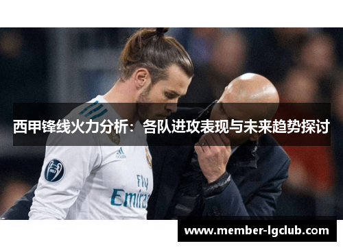 西甲锋线火力分析:各队进攻表现与未来趋势探讨