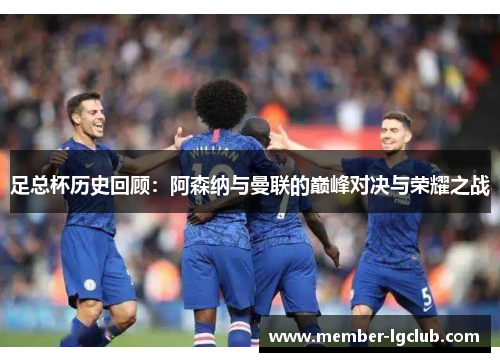 足总杯历史回顾：阿森纳与曼联的巅峰对决与荣耀之战