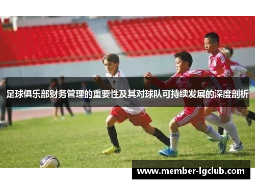 足球俱乐部财务管理的重要性及其对球队可持续发展的深度剖析 足球俱乐部财务管理的重要性及其对球队可持续发展的深度剖析