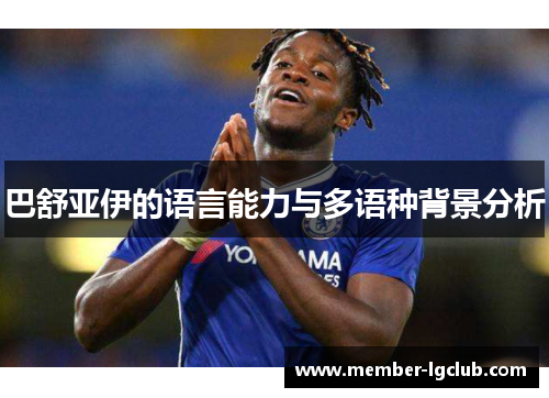 巴舒亚伊的语言能力与多语种背景分析 巴舒亚伊的语言能力与多语种背景分析
