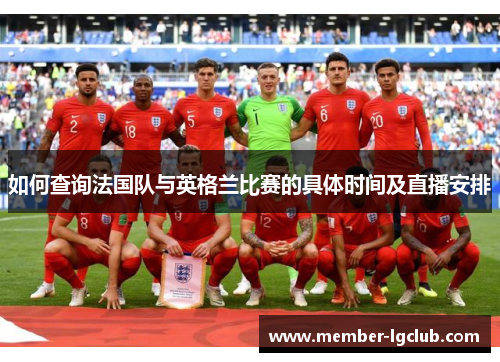 如何查询法国队与英格兰比赛的具体时间及直播安排 如何查询法国队与英格兰比赛的具体时间及直播安排
