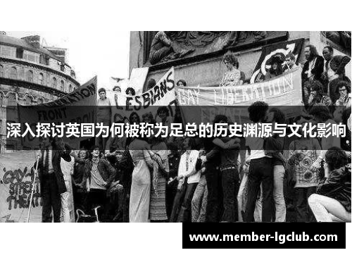 深入探讨英国为何被称为足总的历史渊源与文化影响 深入探讨英国为何被称为足总的历史渊源与文化影响