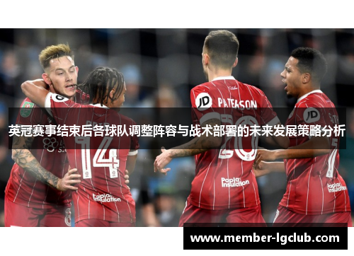英冠赛事结束后各球队调整阵容与战术部署的未来发展策略分析 英冠赛事结束后各球队调整阵容与战术部署的未来发展策略分析