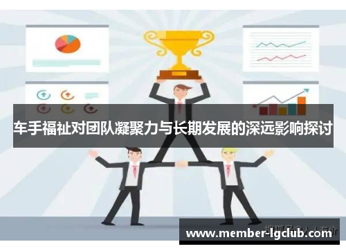 车手福祉对团队凝聚力与长期发展的深远影响探讨 车手福祉对团队凝聚力与长期发展的深远影响探讨