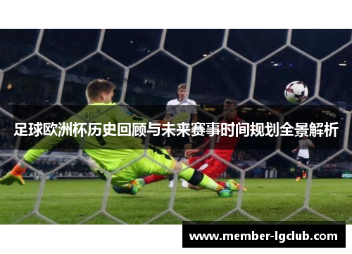 足球欧洲杯历史回顾与未来赛事时间规划全景解析 足球欧洲杯历史回顾与未来赛事时间规划全景解析