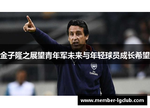 金子隆之展望青年军未来与年轻球员成长希望 金子隆之展望青年军未来与年轻球员成长希望