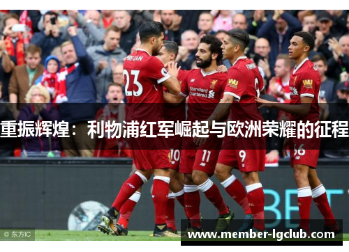 重振辉煌:利物浦红军崛起与欧洲荣耀的征程 重振辉煌:利物浦红军崛起与欧洲荣耀的征程