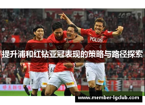 提升浦和红钻亚冠表现的策略与路径探索 提升浦和红钻亚冠表现的策略与路径探索