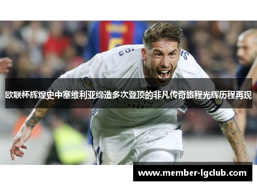 欧联杯辉煌史中塞维利亚缔造多次登顶的非凡传奇旅程光辉历程再现 欧联杯辉煌史中塞维利亚缔造多次登顶的非凡传奇旅程光辉历程再现