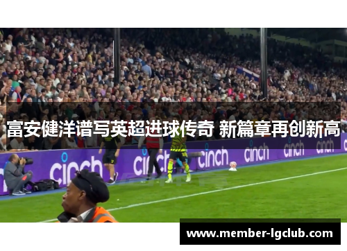 富安健洋谱写英超进球传奇 新篇章再创新高