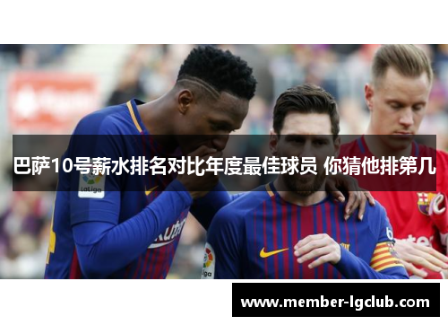 巴萨10号薪水排名对比年度最佳球员 你猜他排第几