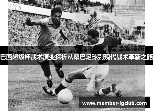 巴西超级杯战术演变探析从桑巴足球到现代战术革新之路 巴西超级杯战术演变探析从桑巴足球到现代战术革新之路