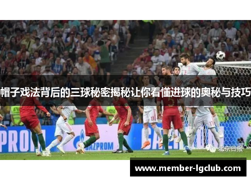 帽子戏法背后的三球秘密揭秘让你看懂进球的奥秘与技巧